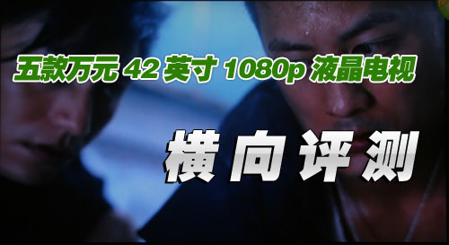 五款萬(wàn)元42寸1080p液晶電視橫向評(píng)測(cè) 五款萬(wàn)元42寸1080p液晶電視橫向評(píng)測(cè)